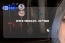 如何查看抖音舆情信息呢，抖音舆情监测