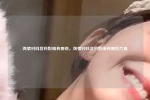 舆情对抖音的影响有哪些，舆情对抖音的影响有哪些方面