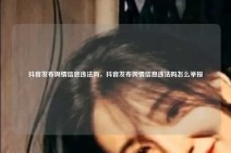 抖音发布舆情信息违法吗，抖音发布舆情信息违法吗怎么举报