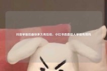 抖音举报后最快多久有反应，小红书恶意挂人举报有用吗