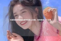 抖音如果举报属实成功会怎么处理，如何举报一个主播