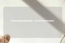 抖音如何快速举报侵权视频，小红书官方投诉如何操作