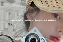 小红书被别人举报可以知道是谁吗，视频号别人投诉我能知道吗