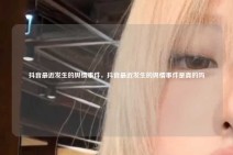 抖音最近发生的舆情事件，抖音最近发生的舆情事件是真的吗