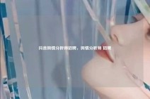 抖音舆情分析师招聘，舆情分析师 招聘