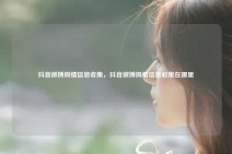 抖音微博舆情信息收集，抖音微博舆情信息收集在哪里