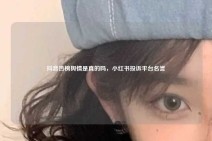 抖音热榜舆情是真的吗，小红书投诉平台名誉