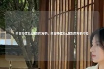 抖音舆情怎么限制发布的，抖音舆情怎么限制发布的内容