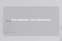 抖音怎么搜舆情报告呢，抖音怎么搜舆情报告呢视频