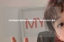 抖音举报能不能看到是谁举报的呢，快手举报作品怎么删掉