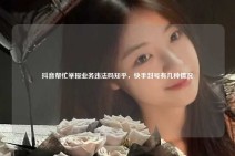 抖音帮忙举报业务违法吗知乎，快手封号有几种情况