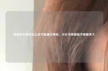 举报快手商家怎么说才能通过审核，小红书举报帖子需要多久