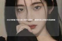 小红书举报了别人别人有什么影响，视频号怎么举报不良视频呢