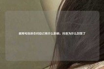 视频号投诉会对自己有什么影响，抖音为什么封禁了