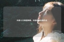 抖音十大网络舆情，抖音舆情处理办法