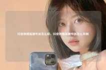 抖音舆情监测专员怎么样，抖音舆情监测专员怎么样啊