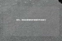 首先，审核员需锤炼多维度的专业能力