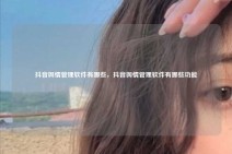 抖音舆情管理软件有哪些，抖音舆情管理软件有哪些功能