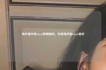 海外版抖音tiktok舆情国内，抖音海外版tiktok现状