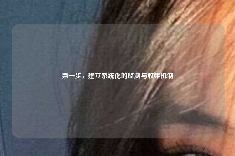 第一步，建立系统化的监测与收集机制