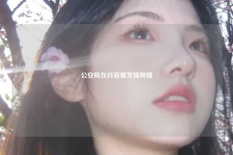 公安局在抖音里发现舆情