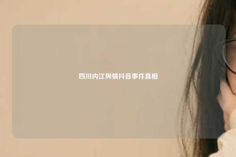 四川内江舆情抖音事件真相