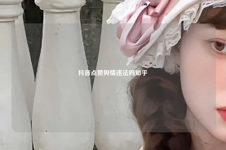 抖音点赞舆情违法吗知乎