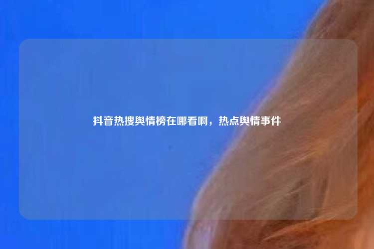 抖音热搜舆情榜在哪看啊，热点舆情事件