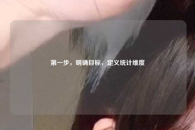 第一步，明确目标，定义统计维度