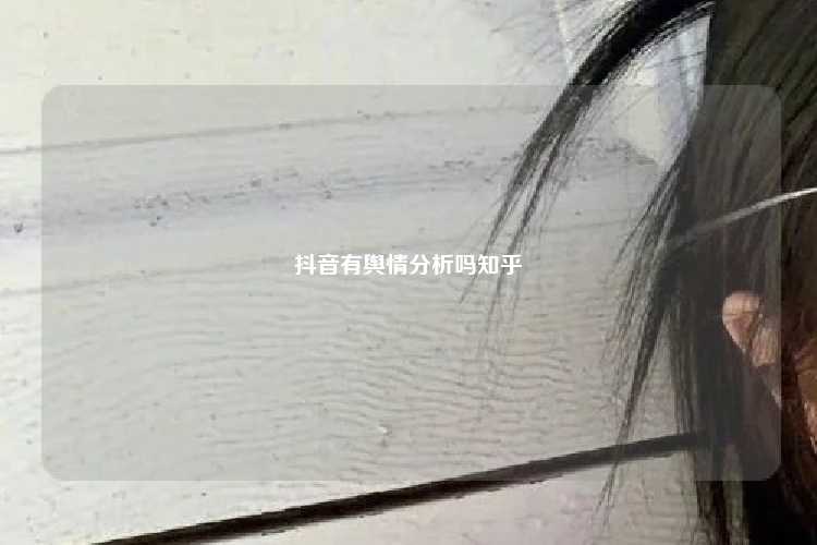 抖音有舆情分析吗知乎