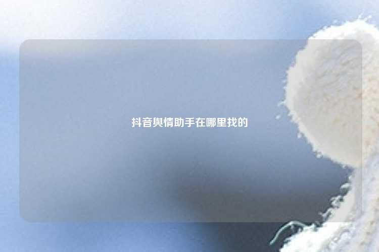 抖音舆情助手在哪里找的