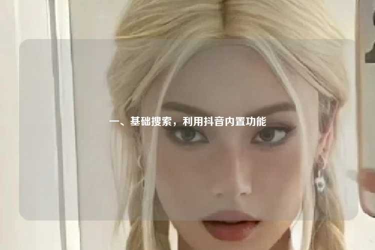 一、基础搜索，利用抖音内置功能