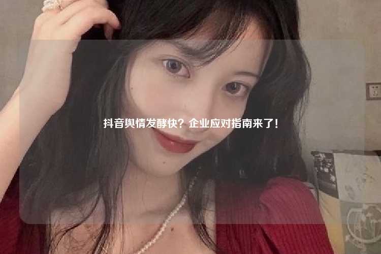抖音舆情发酵快?企业应对指南来了!