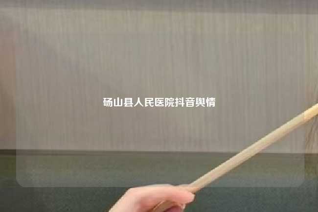 砀山县人民医院抖音舆情