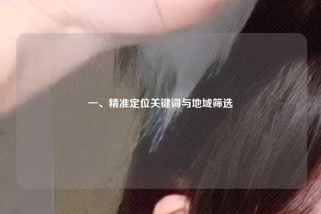 一、精准定位关键词与地域筛选