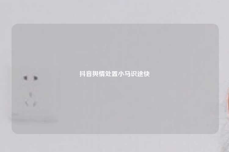 抖音舆情处置小马识途快