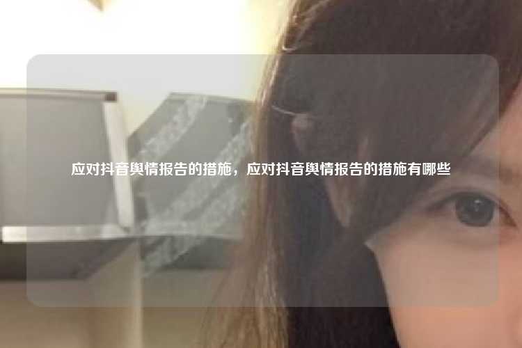 应对抖音舆情报告的措施，应对抖音舆情报告的措施有哪些