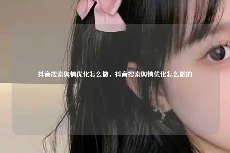 抖音搜索舆情优化怎么做，抖音搜索舆情优化怎么做的