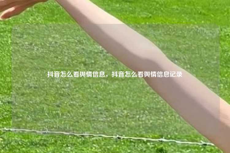 抖音怎么看舆情信息，抖音怎么看舆情信息记录