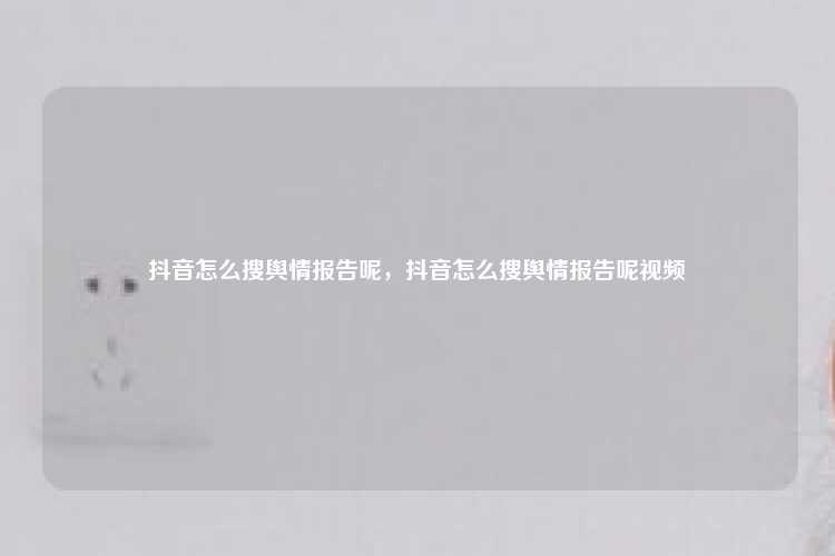 抖音怎么搜舆情报告呢，抖音怎么搜舆情报告呢视频