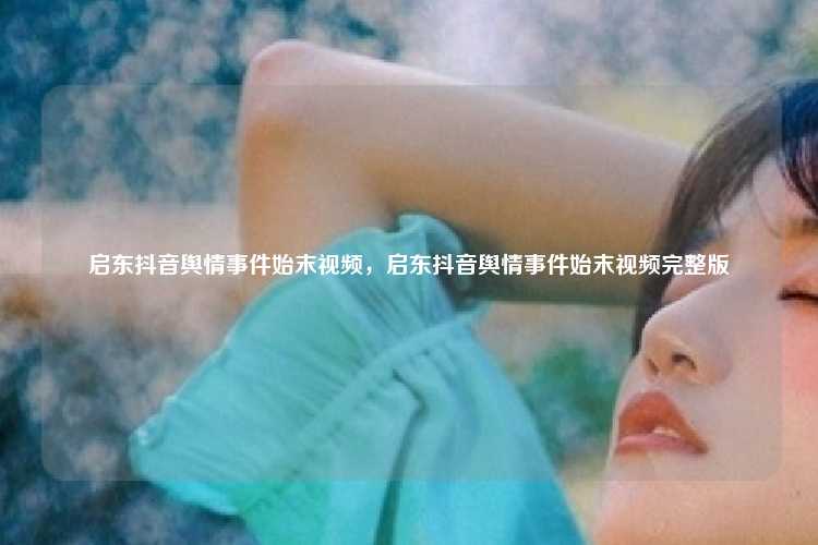 启东抖音舆情事件始末视频，启东抖音舆情事件始末视频完整版