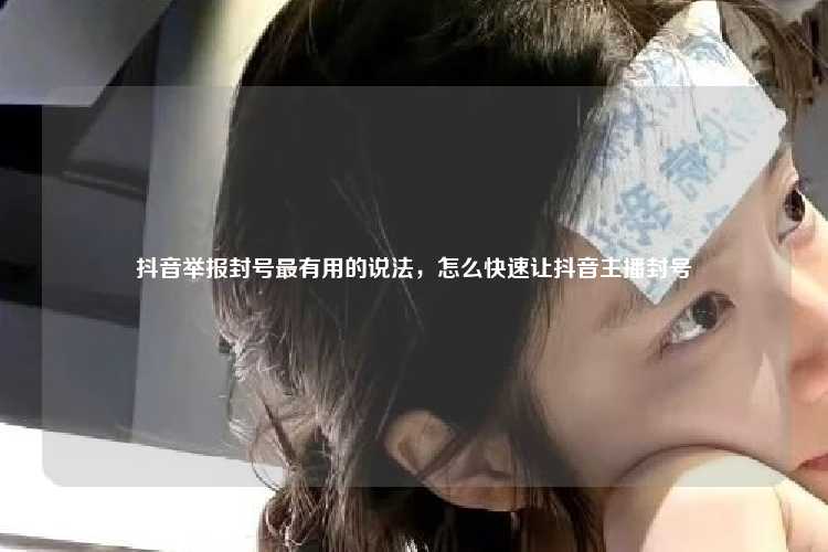 抖音举报封号最有用的说法，怎么快速让抖音主播封号