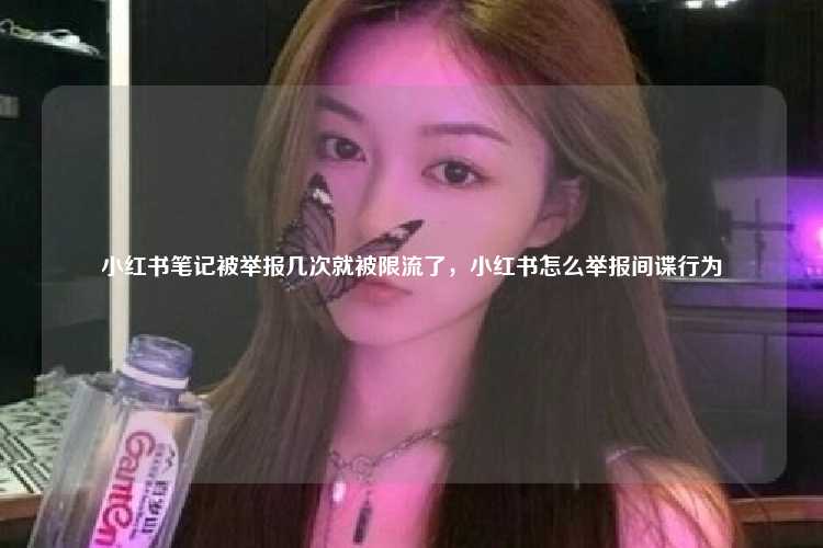 小红书笔记被举报几次就被限流了，小红书怎么举报间谍行为
